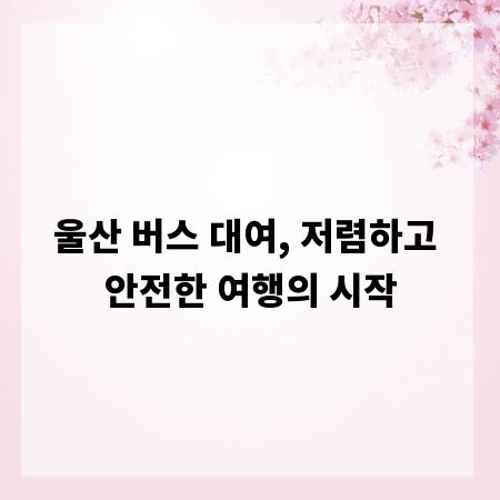 울산 버스 대여, 저렴하고 안전한 여행의 시작