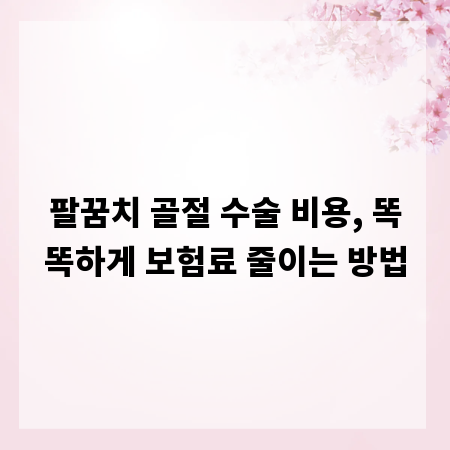 팔꿈치 골절 수술 비용, 똑똑하게 보험료 줄이는 방법