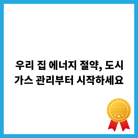 우리 집 에너지 절약, 도시가스 관리부터 시작하세요