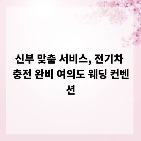 신부 맞춤 서비스, 전기차 충전 완비 여의도 웨딩 컨벤션