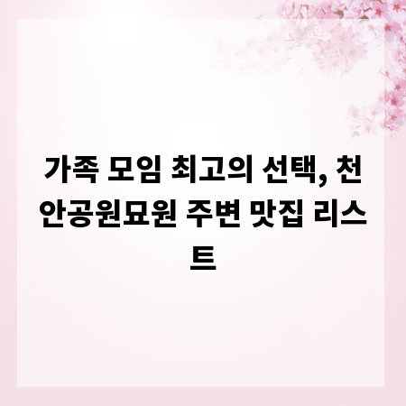 가족 모임 최고의 선택, 천안공원묘원 주변 맛집 리스트