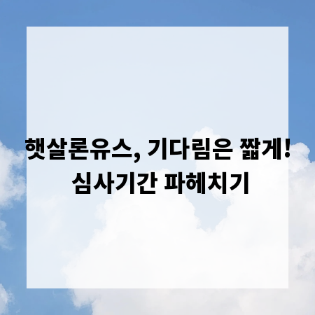 햇살론유스, 기다림은 짧게! 심사기간 파헤치기