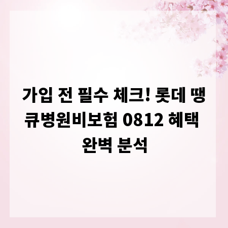 가입 전 필수 체크! 롯데 땡큐병원비보험 0812 혜택 완벽 분석