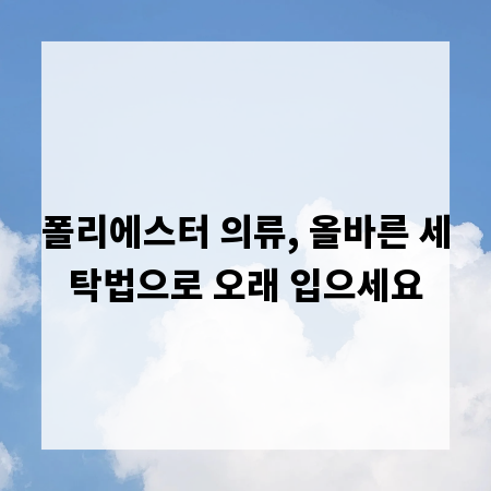 폴리에스터 의류, 올바른 세탁법으로 오래 입으세요