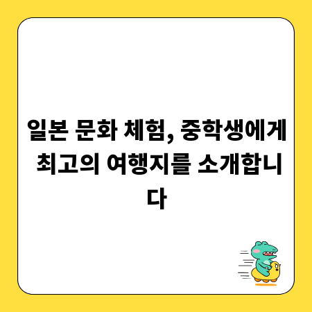 일본 문화 체험, 중학생에게 최고의 여행지를 소개합니다