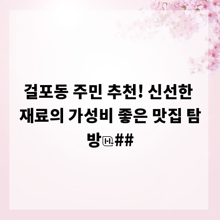 걸포동 주민 추천! 신선한 재료의 가성비 좋은 맛집 탐방
##