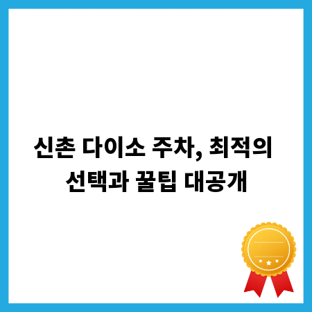 신촌 다이소 주차, 최적의 선택과 꿀팁 대공개