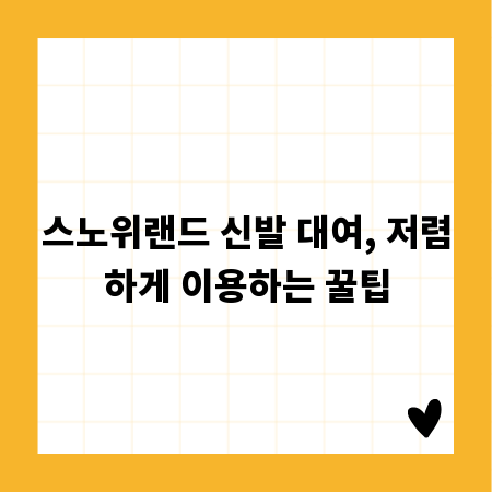 스노위랜드 신발 대여, 저렴하게 이용하는 꿀팁