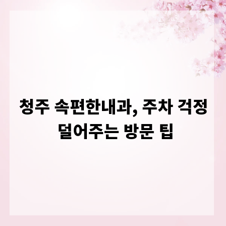 청주 속편한내과, 주차 걱정 덜어주는 방문 팁