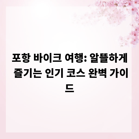 포항 바이크 여행: 알뜰하게 즐기는 인기 코스 완벽 가이드