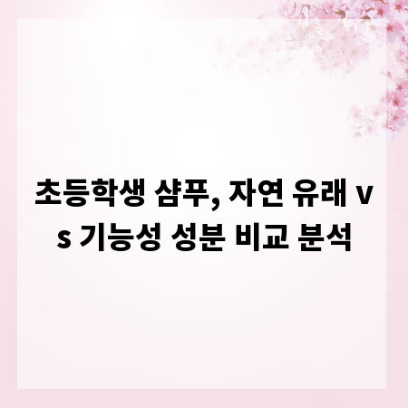 초등학생 샴푸, 자연 유래 vs 기능성 성분 비교 분석