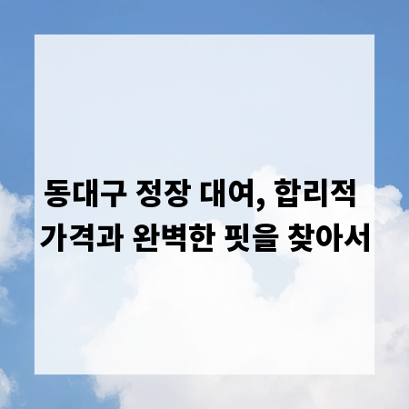 동대구 정장 대여, 합리적 가격과 완벽한 핏을 찾아서