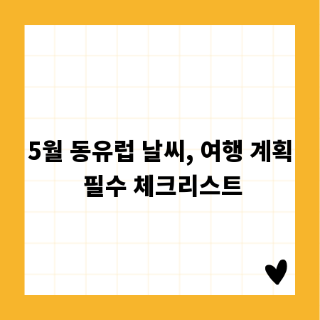 5월 동유럽 날씨, 여행 계획 필수 체크리스트