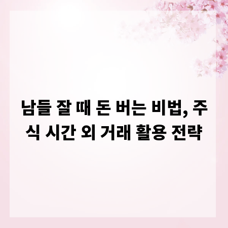 남들 잘 때 돈 버는 비법, 주식 시간 외 거래 활용 전략