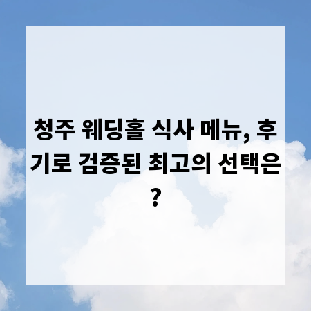 청주 웨딩홀 식사 메뉴, 후기로 검증된 최고의 선택은?