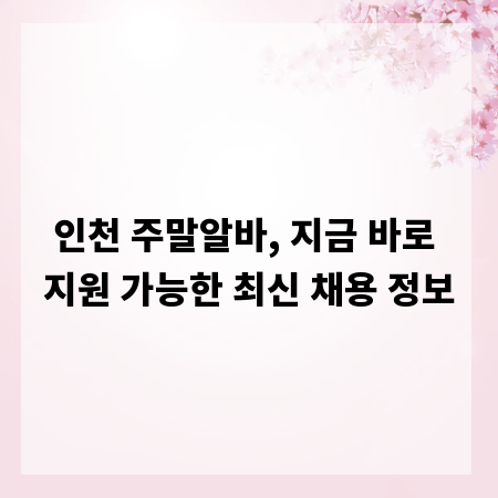 인천 주말알바, 지금 바로 지원 가능한 최신 채용 정보