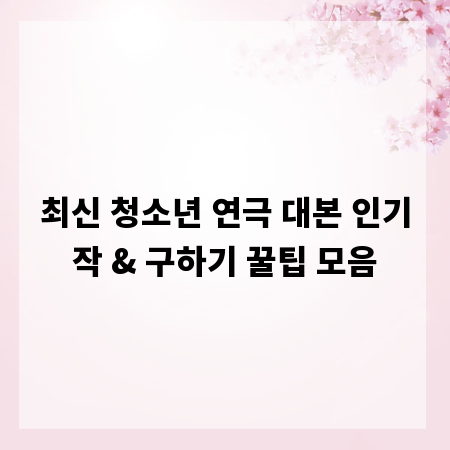 최신 청소년 연극 대본 인기작 & 구하기 꿀팁 모음