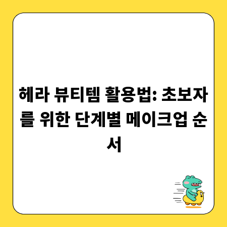 헤라 뷰티템 활용법: 초보자를 위한 단계별 메이크업 순서
