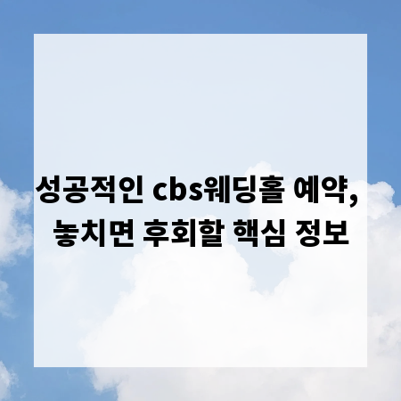 성공적인 cbs웨딩홀 예약, 놓치면 후회할 핵심 정보