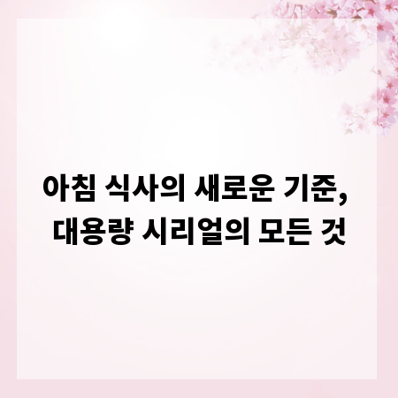 아침 식사의 새로운 기준, 대용량 시리얼의 모든 것