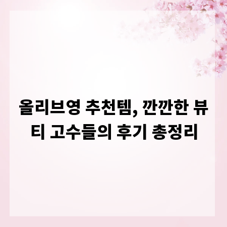 올리브영 추천템, 깐깐한 뷰티 고수들의 후기 총정리