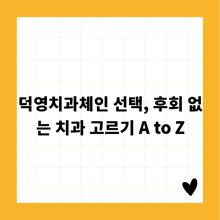 덕영치과체인 선택, 후회 없는 치과 고르기 A to Z