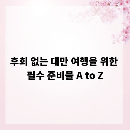 후회 없는 대만 여행을 위한 필수 준비물 A to Z