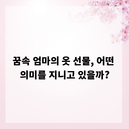 꿈속 엄마의 옷 선물, 어떤 의미를 지니고 있을까?