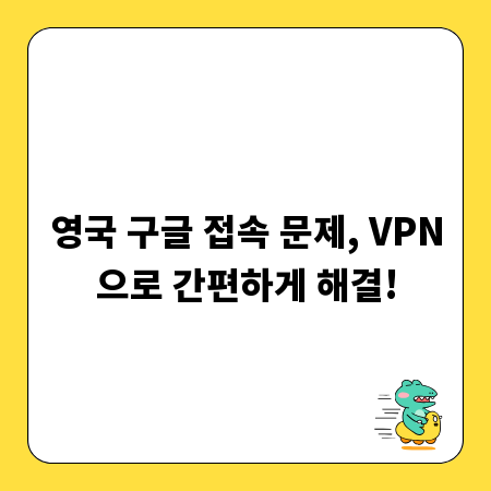 영국 구글 접속 문제, VPN으로 간편하게 해결!