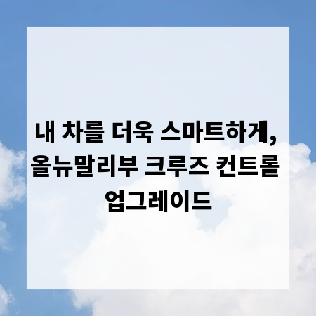 내 차를 더욱 스마트하게, 올뉴말리부 크루즈 컨트롤 업그레이드