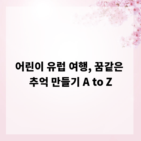 어린이 유럽 여행, 꿈같은 추억 만들기 A to Z