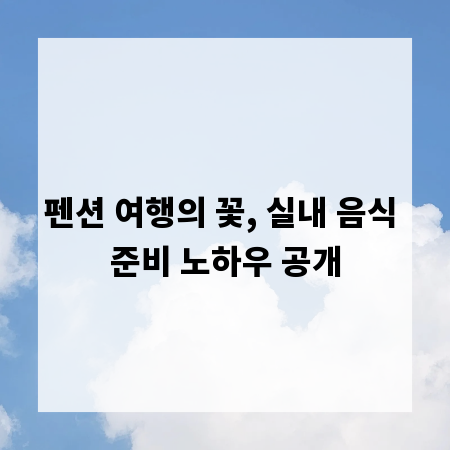 펜션 여행의 꽃, 실내 음식 준비 노하우 공개