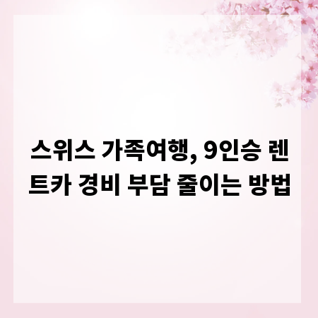 스위스 가족여행, 9인승 렌트카 경비 부담 줄이는 방법