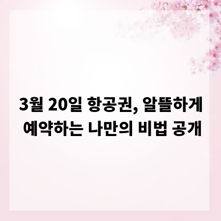 3월 20일 항공권, 알뜰하게 예약하는 나만의 비법 공개