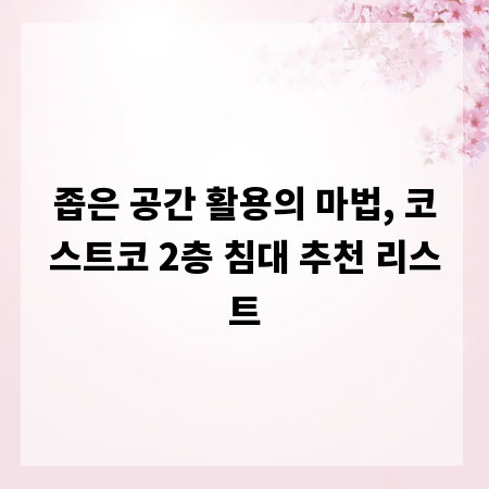 좁은 공간 활용의 마법, 코스트코 2층 침대 추천 리스트