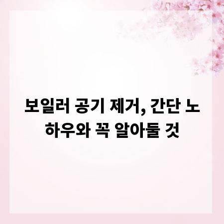 보일러 공기 제거, 간단 노하우와 꼭 알아둘 것