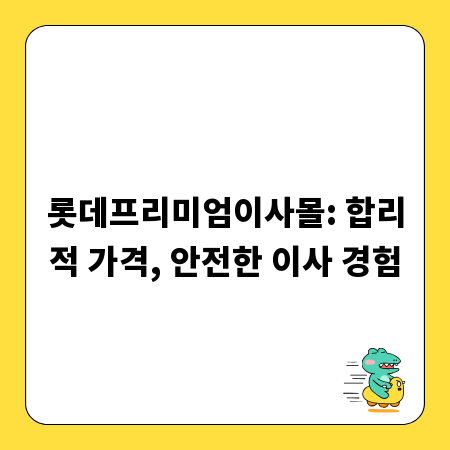 롯데프리미엄이사몰: 합리적 가격, 안전한 이사 경험