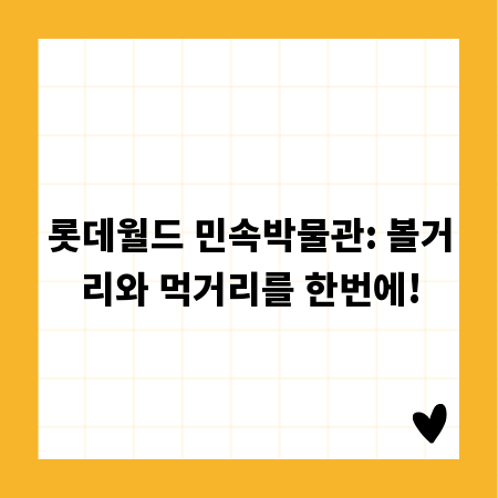 롯데월드 민속박물관: 볼거리와 먹거리를 한번에!