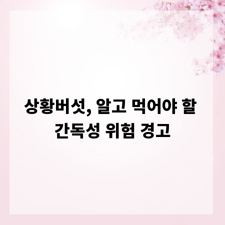 상황버섯, 알고 먹어야 할 간독성 위험 경고