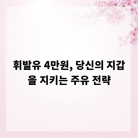 휘발유 4만원, 당신의 지갑을 지키는 주유 전략