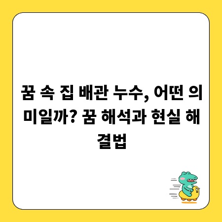 꿈 속 집 배관 누수, 어떤 의미일까? 꿈 해석과 현실 해결법