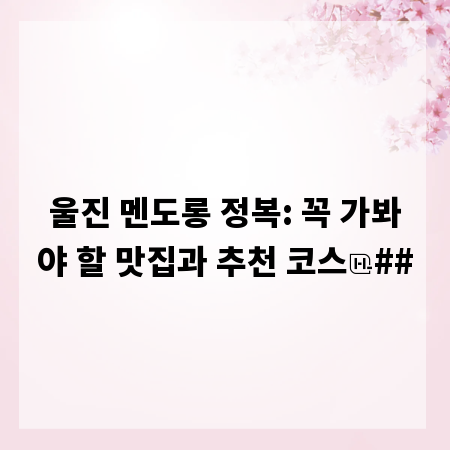 울진 멘도롱 정복: 꼭 가봐야 할 맛집과 추천 코스
##