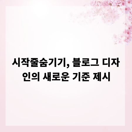 시작줄숨기기, 블로그 디자인의 새로운 기준 제시