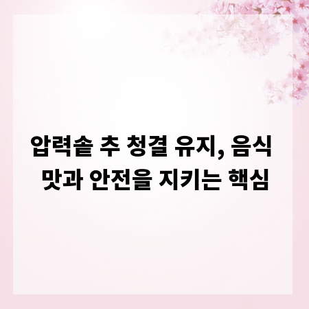 압력솥 추 청결 유지, 음식 맛과 안전을 지키는 핵심