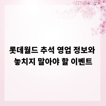 롯데월드 추석 영업 정보와 놓치지 말아야 할 이벤트