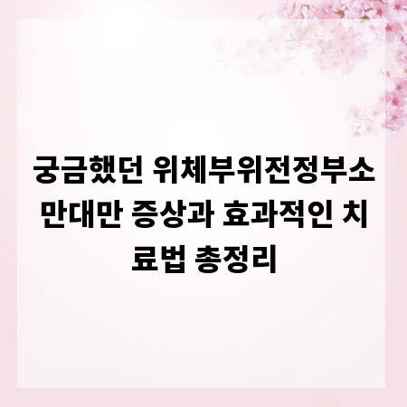 궁금했던 위체부위전정부소만대만 증상과 효과적인 치료법 총정리