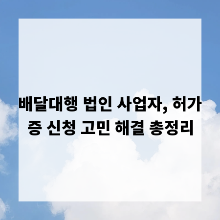 배달대행 법인 사업자, 허가증 신청 고민 해결 총정리
