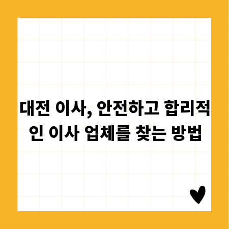 대전 이사, 안전하고 합리적인 이사 업체를 찾는 방법
