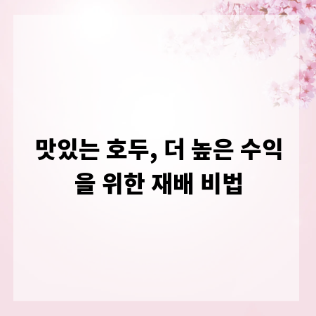 맛있는 호두, 더 높은 수익을 위한 재배 비법