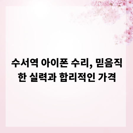 수서역 아이폰 수리, 믿음직한 실력과 합리적인 가격